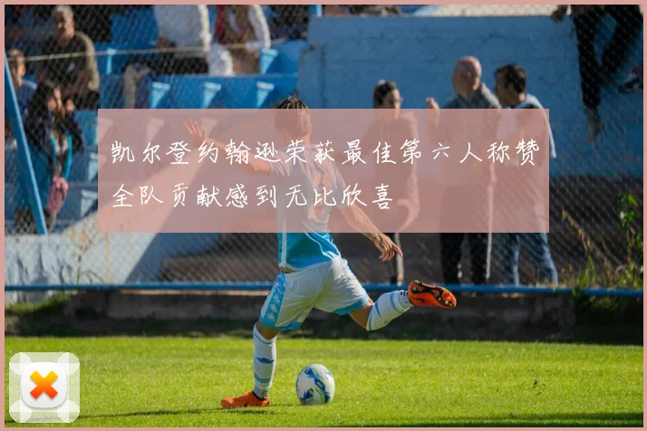 凯尔登约翰逊荣获最佳第六人称赞全队贡献感到无比欣喜