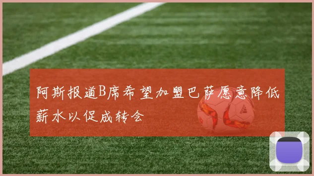 阿斯报道B席希望加盟巴萨愿意降低薪水以促成转会
