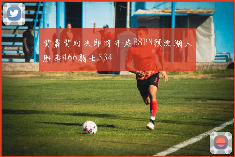 背靠背对决即将开启ESPN预测湖人胜率466骑士534