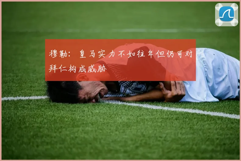 穆勒：皇马实力不如往年但仍可对拜仁构成威胁