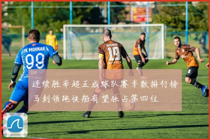 连续胜率超五成球队赛季数排行榜马刺领跑快船有望独占第四位