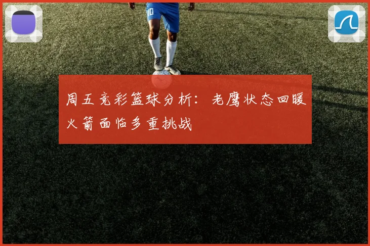 周五竞彩篮球分析：老鹰状态回暖火箭面临多重挑战