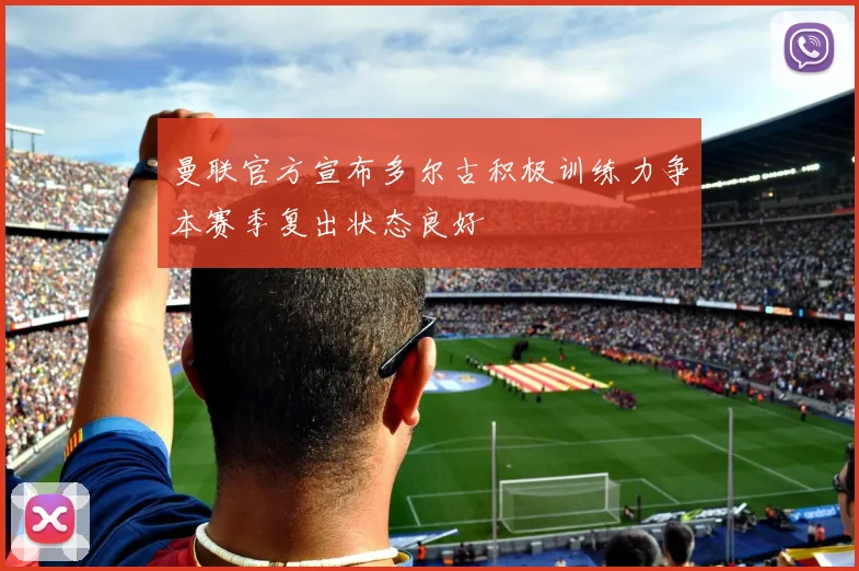 曼联官方宣布多尔古积极训练力争本赛季复出状态良好