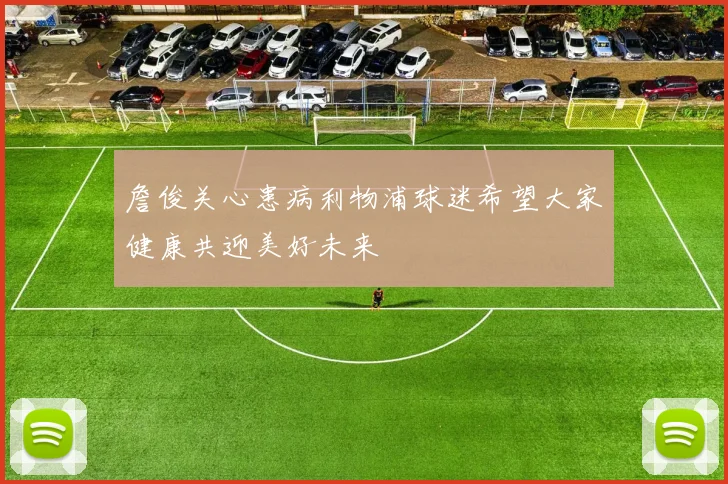 詹俊关心患病利物浦球迷希望大家健康共迎美好未来
